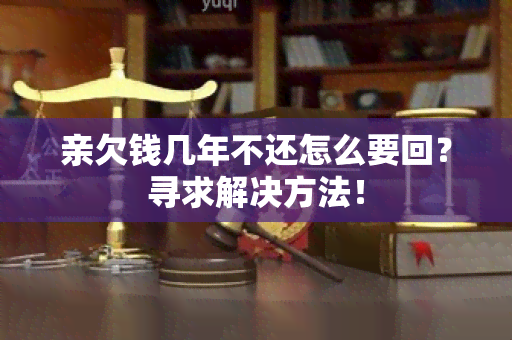 亲欠钱几年不还怎么要回？寻求解决方法！