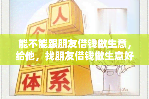 能不能跟朋友借钱做生意，给他，找朋友借钱做生意好吗？