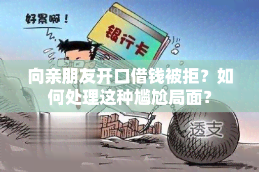 向亲朋友开口借钱被拒？如何处理这种尴尬局面？