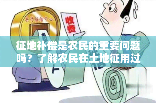 征地补偿是农民的重要问题吗？了解农民在土地征用过程中的权益保障