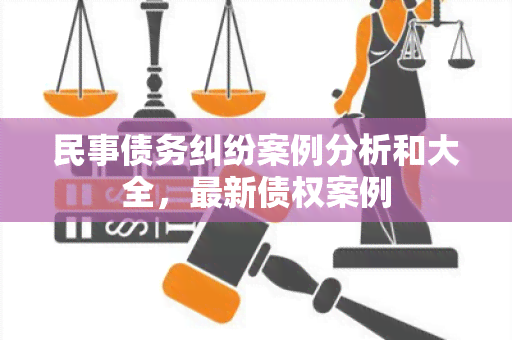 民事债务纠纷案例分析和大全，最新债权案例