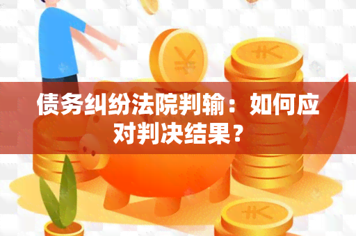 债务纠纷法院判输：如何应对判决结果？