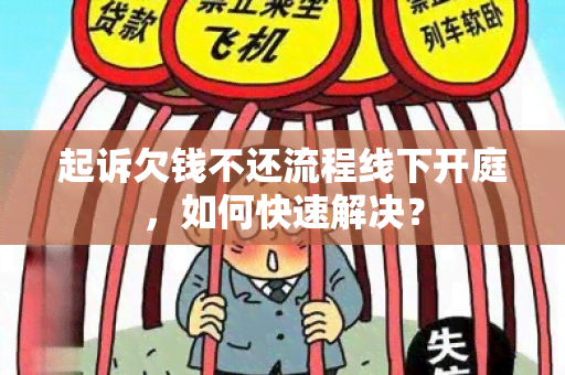 起诉欠钱不还流程线下开庭，如何快速解决？