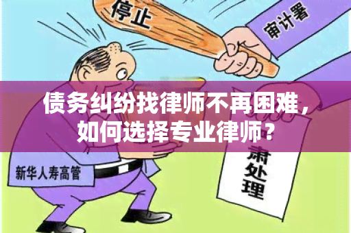 债务纠纷找律师不再困难，如何选择专业律师？