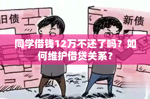 同学借钱12万不还了吗？如何维护借贷关系？