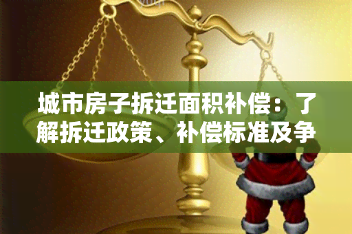 城市房子拆迁面积补偿：了解拆迁政策、补偿标准及争议解决途径