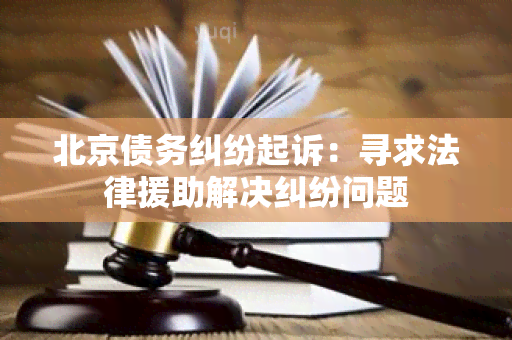 北京债务纠纷起诉：寻求法律援助解决纠纷问题