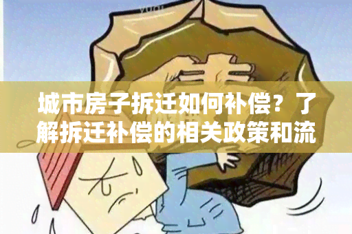 城市房子拆迁如何补偿？了解拆迁补偿的相关政策和流程