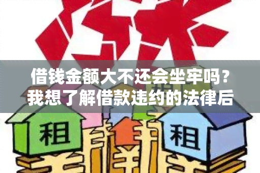 借钱金额大不还会坐牢吗？我想了解借款违约的法律后果