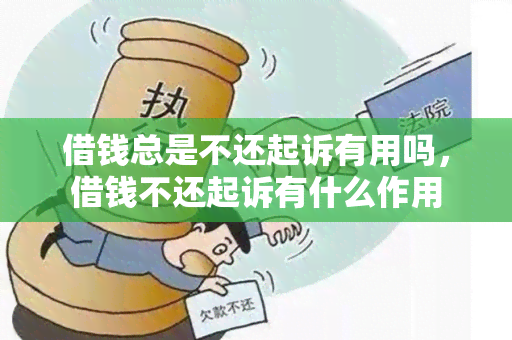 借钱总是不还起诉有用吗，借钱不还起诉有什么作用