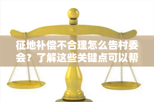 征地补偿不合理怎么告村委会？了解这些关键点可以帮助你维护自己的权益