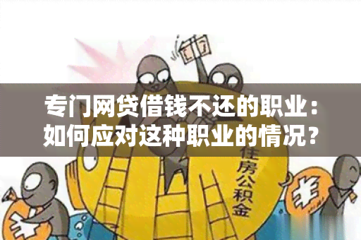 专门网贷借钱不还的职业：如何应对这种职业的情况？