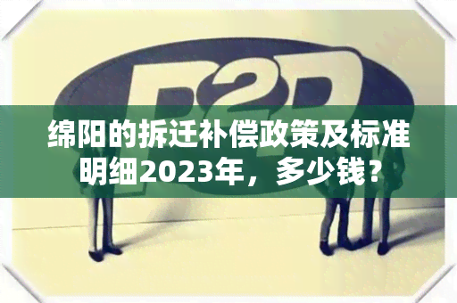 绵阳的拆迁补偿政策及标准明细2023年，多少钱？