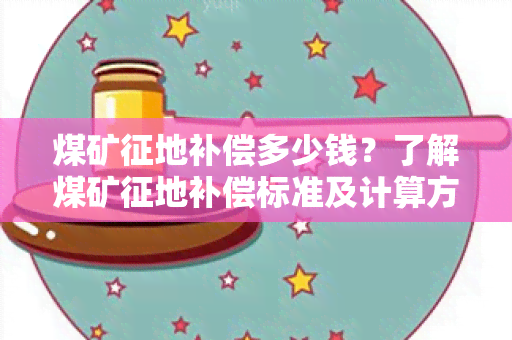 煤矿征地补偿多少钱？了解煤矿征地补偿标准及计算方法