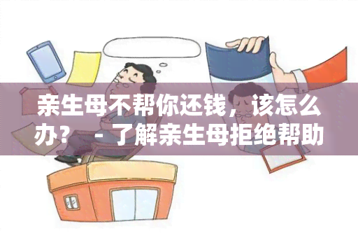 亲生母不帮你还钱，该怎么办？  - 了解亲生母拒绝帮助子女还债的原因及解决方法