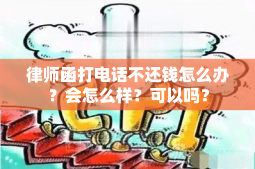 律师函打电话不还钱怎么办？会怎么样？可以吗？