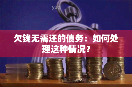 欠钱无需还的债务：如何处理这种情况？