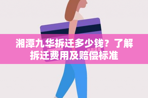 湘潭九华拆迁多少钱？了解拆迁费用及赔偿标准