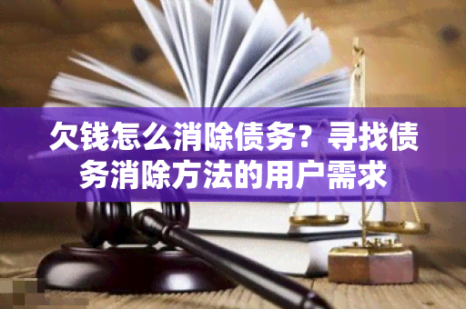 欠钱怎么消除债务？寻找债务消除方法的用户需求