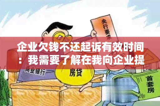 企业欠钱不还起诉有效时间：我需要了解在我向企业提起诉讼之前，我有多长时间可以等待他们偿还欠款？