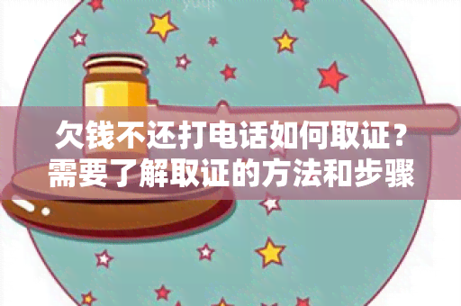 欠钱不还打电话如何取证？需要了解取证的方法和步骤