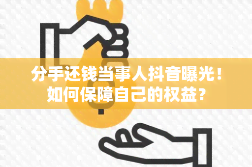 分手还钱当事人抖音曝光！如何保障自己的权益？