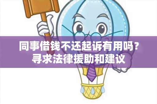 同事借钱不还起诉有用吗？寻求法律援助和建议