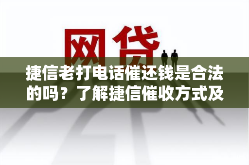 捷信老打电话催还钱是合法的吗？了解捷信方式及相关法律规定