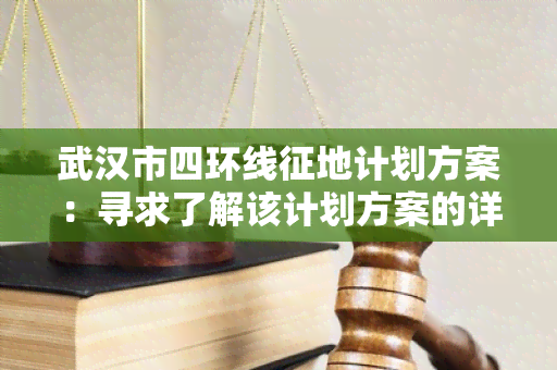 武汉市四环线征地计划方案：寻求了解该计划方案的详细内容和进展情况