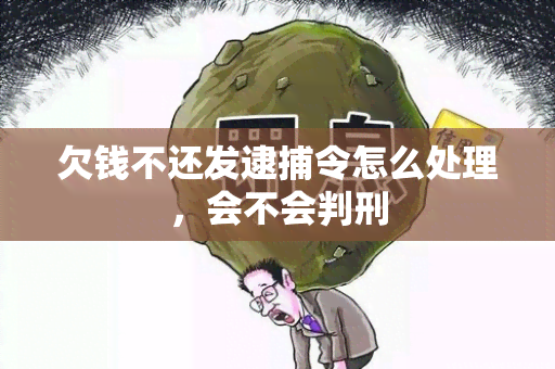 欠钱不还发逮捕令怎么处理，会不会判刑