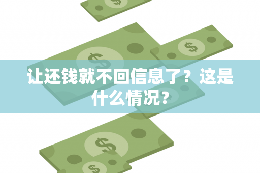 让还钱就不回信息了？这是什么情况？