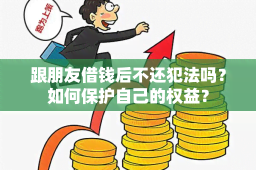 跟朋友借钱后不还犯法吗？如何保护自己的权益？