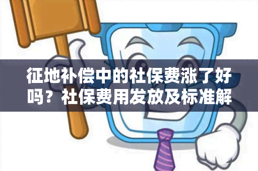 征地补偿中的社保费涨了好吗？社保费用发放及标准解析