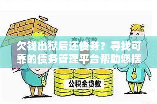 欠钱出狱后还债务？寻找可靠的债务管理平台帮助您摆脱经济困境！