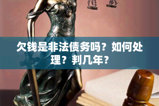 欠钱是非法债务吗？如何处理？判几年？