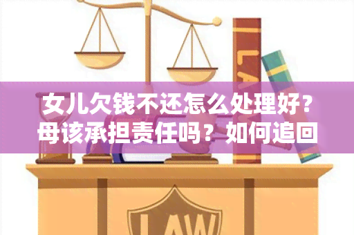 女儿欠钱不还怎么处理好？母该承担责任吗？如何追回女儿欠母的钱？