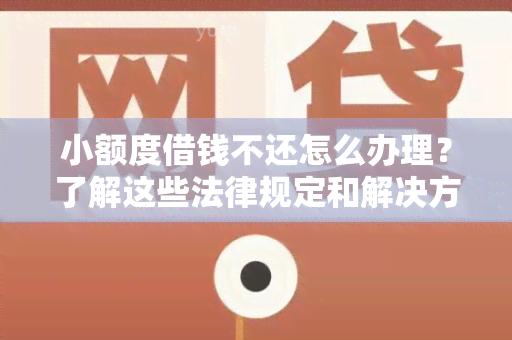 小额度借钱不还怎么办理？了解这些法律规定和解决方法