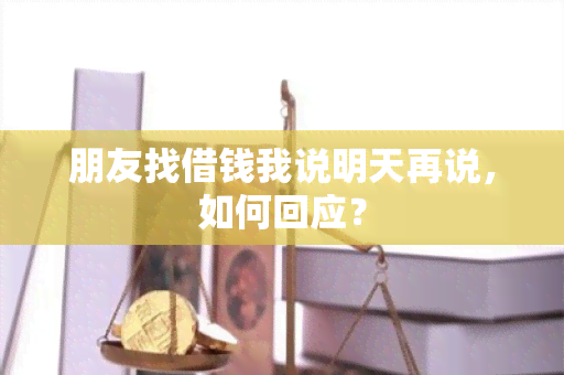 朋友找借钱我说明天再说，如何回应？