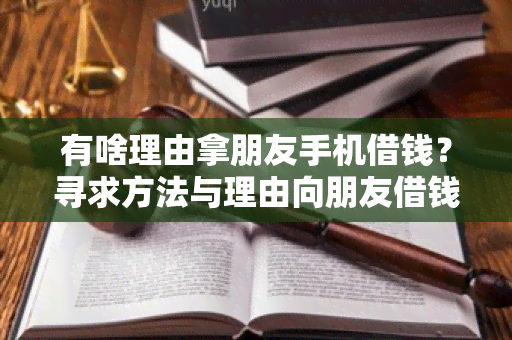 有啥理由拿朋友手机借钱？寻求方法与理由向朋友借钱的用户需求