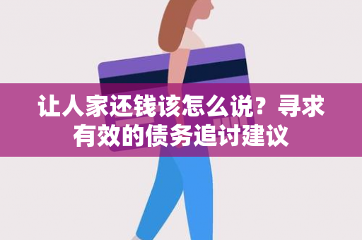 让人家还钱该怎么说？寻求有效的债务追讨建议