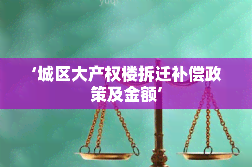 ‘城区大产权楼拆迁补偿政策及金额’