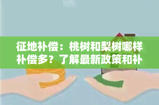 征地补偿：桃树和梨树哪样补偿多？了解最新政策和补偿标准！