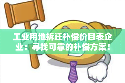 工业用地拆迁补偿价目表企业：寻找可靠的补偿方案！