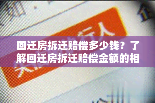 回迁房拆迁赔偿多少钱？了解回迁房拆迁赔偿金额的相关知识点