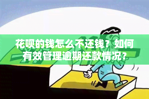 花呗的钱怎么不还钱？如何有效管理逾期还款情况？