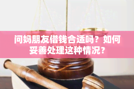 问妈朋友借钱合适吗？如何妥善处理这种情况？