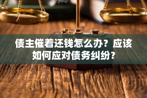 债主催着还钱怎么办？应该如何应对债务纠纷？