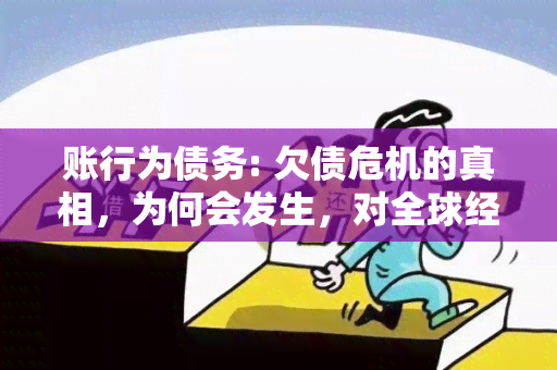 账行为债务: 欠债危机的真相，为何会发生，对全球经济的影响是什么？