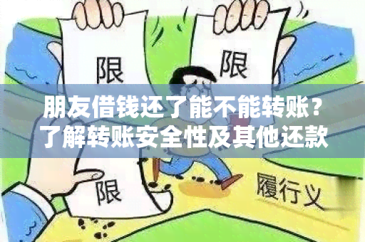 朋友借钱还了能不能转账？了解转账安全性及其他还款方式