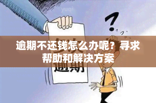 逾期不还钱怎么办呢？寻求帮助和解决方案